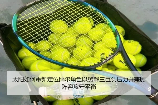 太阳如何重新定位比尔角色以缓解三巨头压力并兼顾阵容攻守平衡