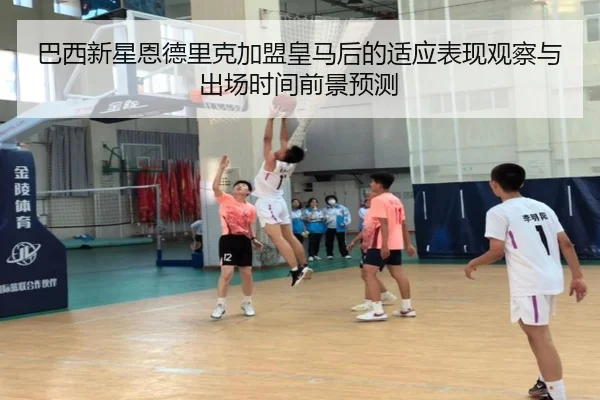 巴西新星恩德里克加盟皇马后的适应表现观察与出场时间前景预测