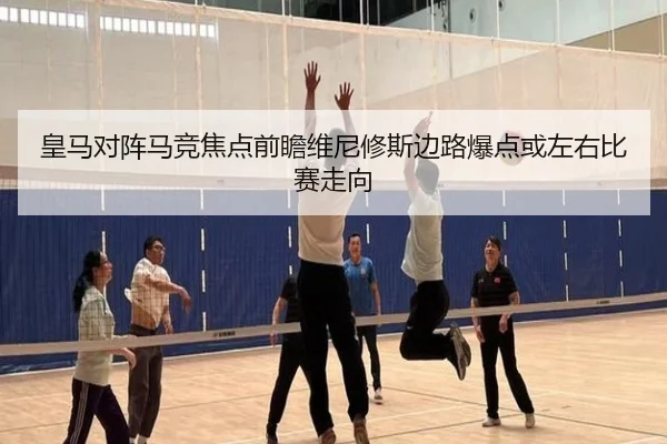 皇马对阵马竞焦点前瞻维尼修斯边路爆点或左右比赛走向