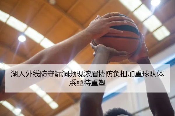 湖人外线防守漏洞频现浓眉协防负担加重球队体系亟待重塑